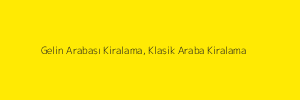 Gelin Arabası Kiralama, Klasik Araba Kiralama